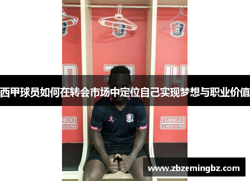 西甲球员如何在转会市场中定位自己实现梦想与职业价值 西甲球员如何在转会市场中定位自己实现梦想与职业价值