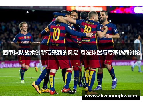 西甲球队战术创新带来新的风潮 引发球迷与专家热烈讨论 西甲球队战术创新带来新的风潮 引发球迷与专家热烈讨论